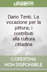 Dario Tenti. La vocazione per la pittura; i contributi alla cultura cittadina libro