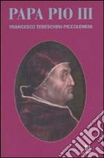 Papa Pio III. Francesco Tedeschini-Piccolomini. Atti della Giornata di studi (Sarteano, 13 dicembre 2003) libro