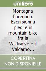 Montagna fiorentina. Escursioni a piedi e in mountain bike fra la Valdisieve e il Valdarno fiorentino