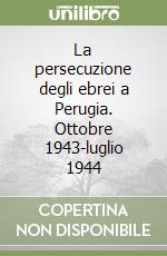 La persecuzione degli ebrei a Perugia. Ottobre 1943-luglio 1944 libro