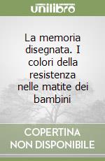 La memoria disegnata. I colori della resistenza nelle matite dei bambini libro