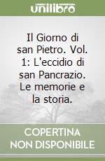 Il Giorno di san Pietro. Vol. 1: L'eccidio di san Pancrazio. Le memorie e la storia.