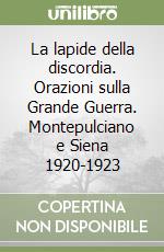 La lapide della discordia. Orazioni sulla Grande Guerra. Montepulciano e Siena 1920-1923 libro