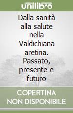 Dalla sanità alla salute nella Valdichiana aretina. Passato, presente e futuro libro