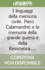 I linguaggi della memoria civile. Piero Calamandrei e la memoria della grande guerra e della Resistenza. Atti del Convegno (Montepulciano, 27 maggio 2006) libro