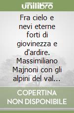 Fra cielo e nevi eterne forti di giovinezza e d'ardire. Massimiliano Majnoni con gli alpini del val d'Intelvi sui ghiacciai dell'Adamello