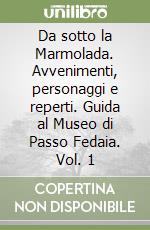 Da sotto la Marmolada. Avvenimenti, personaggi e reperti. Guida al Museo di Passo Fedaia. Vol. 1