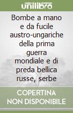 Bombe a mano e da fucile austro-ungariche della prima guerra mondiale e di preda bellica russe, serbe libro