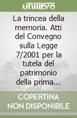 La trincea della memoria. Atti del Convegno sulla Legge 7/2001 per la tutela del patrimonio della prima guerra