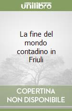 La fine del mondo contadino in Friuli libro