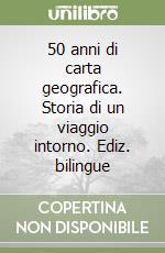 50 anni di carta geografica. Storia di un viaggio intorno. Ediz. bilingue