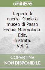 Reperti di guerra. Guida al museo di Passo Fedaia-Marmolada. Ediz. illustrata. Vol. 2