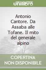 Antonio Cantore. Da Assaba alle Tofane. Il mito del generale alpino