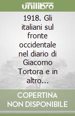 1918. Gli italiani sul fronte occidentale nel diario di Giacomo Tortora e in altro documenti inediti. Ediz. illustrata libro