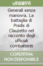 Generali senza manovra. La battaglia di Pradis di Clauzetto nel racconto degli ufficiali combattenti libro