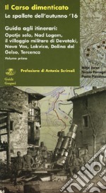 Il Carso dimenticato. Le spallate dell'autunno '16. Guida agli itinerari. Vol. 1: Opatje selo, Nad Logem, il villaggio militare di Devetaki, Nova Vas, Lokvica, Dolina del Gelso, Tercenca