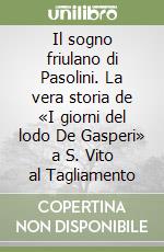 Il sogno friulano di Pasolini. La vera storia de «I giorni del lodo De Gasperi» a S. Vito al Tagliamento libro