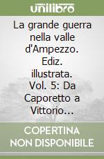 La grande guerra nella valle d'Ampezzo. Ediz. illustrata. Vol. 5: Da Caporetto a Vittorio Veneto libro