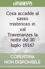 Cosa accadde al sasso misterioso in val Travenanzes la notte del 30 luglio 1916?