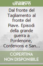 Dal fronte del Tagliamento al fronte del Piave. Episodi della grande guerra a Pordenone, Cordenons e San Vito libro