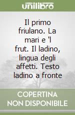 Il primo friulano. La mari e 'l frut. Il ladino, lingua degli affetti. Testo ladino a fronte