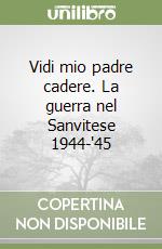 Vidi mio padre cadere. La guerra nel Sanvitese 1944-'45 libro