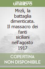 Mrzli, la battaglia dimenticata. Il massacro dei fanti siciliani nell'agosto 1917 libro