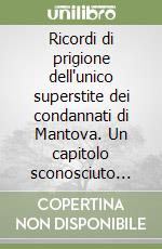 Ricordi di prigione dell'unico superstite dei condannati di Mantova. Un capitolo sconosciuto della storia veneta e lombarda libro