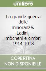 La grande guerra delle minoranze. Ladini, mòcheni e cimbri 1914-1918 libro