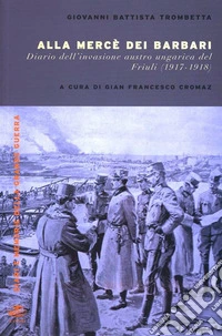 Alla mercé dei barbari. Diario dell'invasione autroungarica del Friuli (1917-1918)