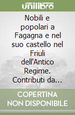 Nobili e popolari a Fagagna e nel suo castello nel Friuli dell'Antico Regime. Contributi da una ricerca in un archivio famigliare libro