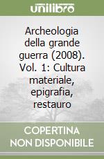 Archeologia della grande guerra (2008). Vol. 1: Cultura materiale, epigrafia, restauro libro