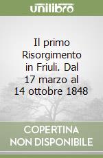 Il primo Risorgimento in Friuli. Dal 17 marzo al 14 ottobre 1848