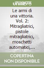 Le armi di una vittoria. Vol. 2: Mitragliatrici, pistole mitragliatrici, moschetti automatici, cannoni da fanteria nella Grande Guerra libro