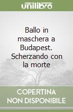 Ballo in maschera a Budapest. Scherzando con la morte