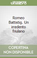 Romeo Battistig. Un irredento friulano