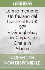 Le mie memorie. Un friulano dal Brasile al K.U.K 97° «Démoghela», nei Carpazi, in Cina e in Siberia libro