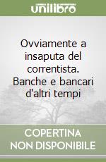 Ovviamente a insaputa del correntista. Banche e bancari d'altri tempi libro