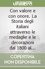 Con valore e con onore. La Storia degli italiani attraverso le medaglie e le decorazioni dal 1800 al 1945 libro