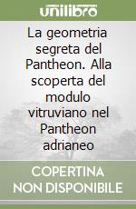 La geometria segreta del Pantheon. Alla scoperta del modulo vitruviano nel Pantheon adrianeo libro