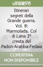 Itinerari segreti della Grande guerra. Vol. 8: Marmolada. Col di Lana 3° cresta del Padon-Arabba-Fedaia libro