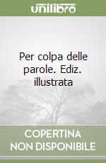 Per colpa delle parole. Ediz. illustrata libro