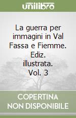 La guerra per immagini in Val Fassa e Fiemme. Ediz. illustrata. Vol. 3 libro