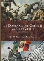 La Domenica del Corriere va alla guerra. Il 1915-18 nelle tavole di Achille Beltrame. Ediz. a colori libro