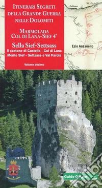 Itinerari segreti della grande guerra nelle Dolomiti. Vol. 10: Marmolada, Col di Lana, Sief 4°, Sella Sief, Settsass