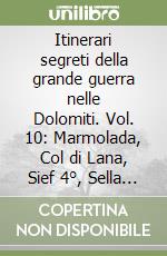 Itinerari segreti della grande guerra nelle Dolomiti. Vol. 10: Marmolada, Col di Lana, Sief 4°, Sella Sief, Settsass libro