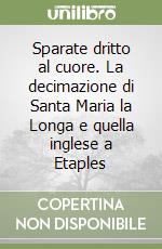 Sparate dritto al cuore. La decimazione di Santa Maria la Longa e quella inglese a Etaples libro