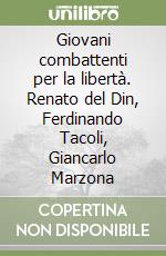 Giovani combattenti per la libertà. Renato del Din, Ferdinando Tacoli, Giancarlo Marzona libro