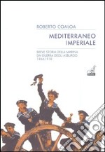 Mediterraneo imperiale. Breve storia della marina da guerra degli Asburgo 1866-1918 libro