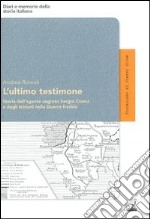 L'ultimo testimone. storia dell'agente segreto Sergio Cionci e degli istriani nella guerra fredda libro